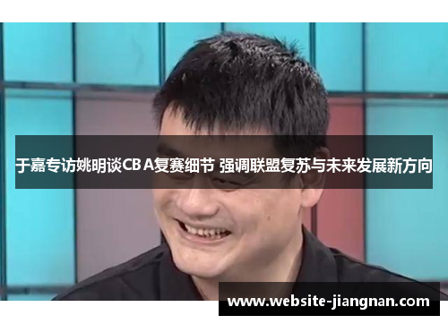 于嘉专访姚明谈CBA复赛细节 强调联盟复苏与未来发展新方向