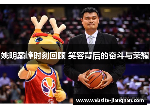 姚明巅峰时刻回顾 笑容背后的奋斗与荣耀