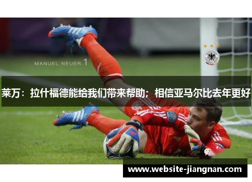 莱万：拉什福德能给我们带来帮助；相信亚马尔比去年更好